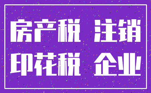 房产税 注销_印花税 企业
