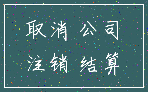 取消 公司_注销 结算