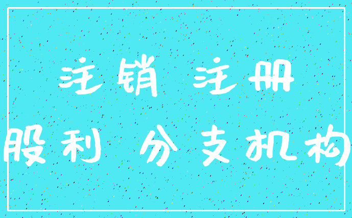 注销 注册_股利 分支机构