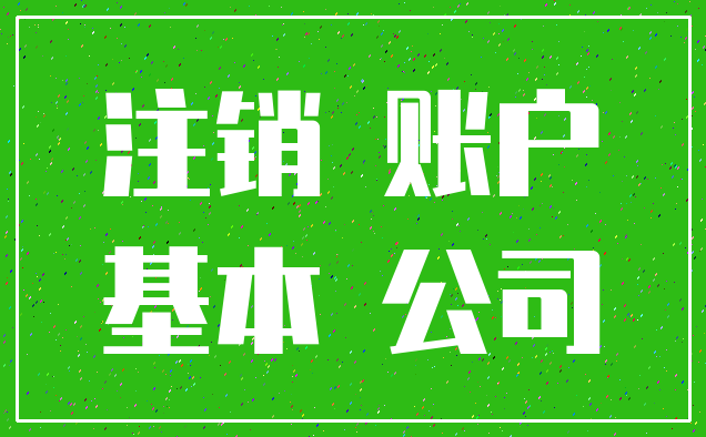 注销 账户_基本 公司