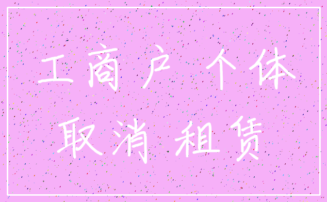 工商户 个体_取消 租赁
