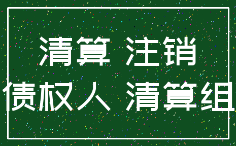 清算 注销_债权人 清算组