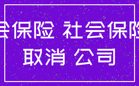 社会保险 社会保险费_取消 公司