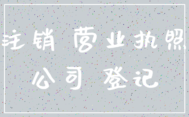 注销 营业执照_公司 登记