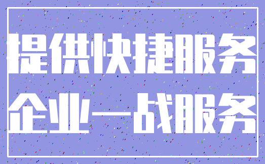 提供快捷服务_企业一战服务
