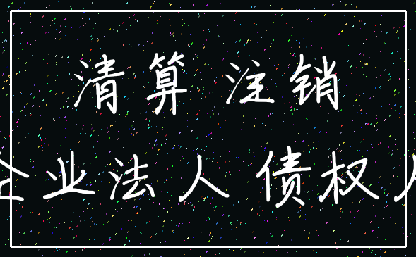 清算 注销_企业法人 债权人