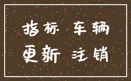 指标 车辆_更新 注销