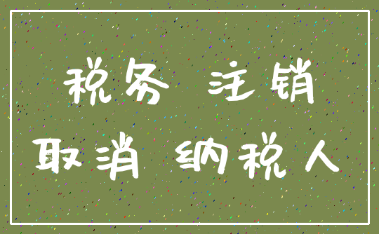 税务 注销_取消 纳税人