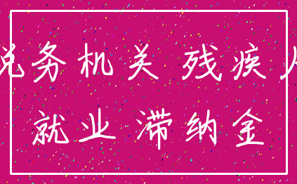 税务机关 残疾人_就业 滞纳金