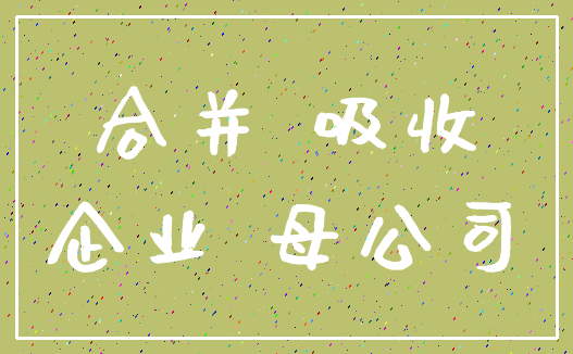合并 吸收_企业 母公司