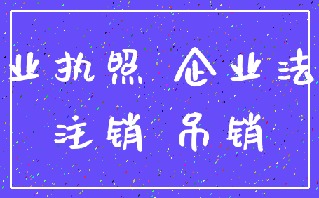营业执照 企业法人_注销 吊销