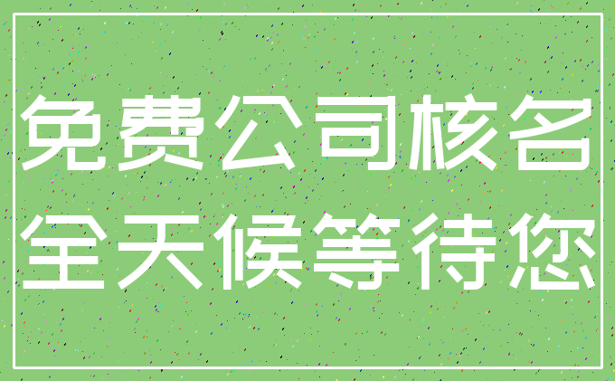 免费公司核名_全天候等待您