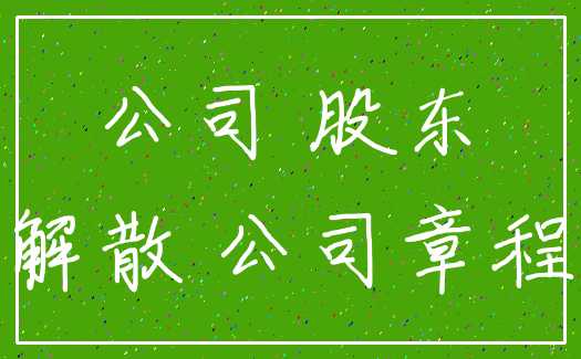 公司 股东_解散 公司章程