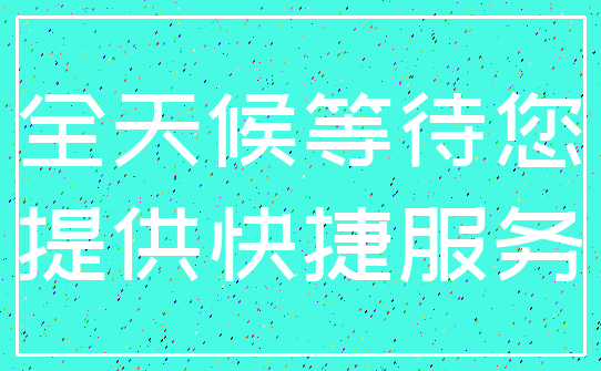 全天候等待您_提供快捷服务