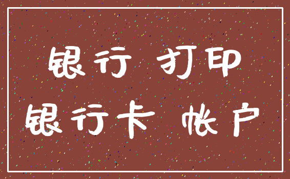 银行 打印_银行卡 帐户
