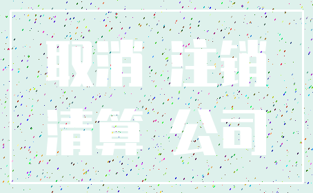 取消 注销_清算 公司