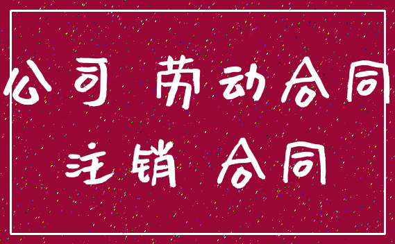 公司 劳动合同_注销 合同