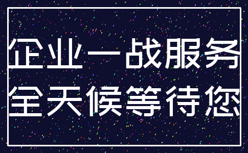 企业一战服务_全天候等待您