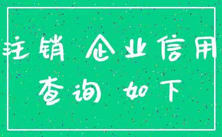 注销 企业信用_查询 如下