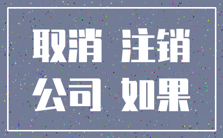 取消 注销_公司 如果