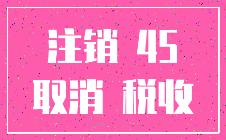 注销 45_取消 税收