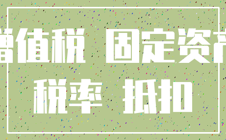 增值税 固定资产_税率 抵扣