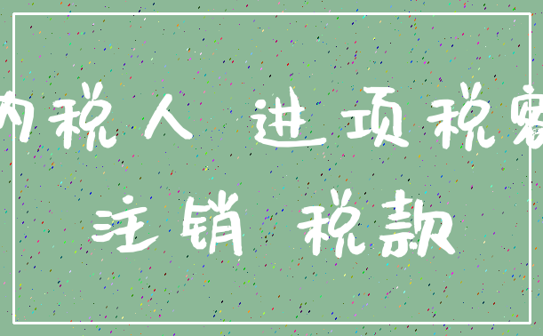 纳税人 进项税额_注销 税款