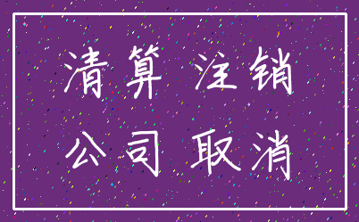 清算 注销_公司 取消