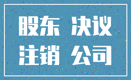 股东 决议_注销 公司