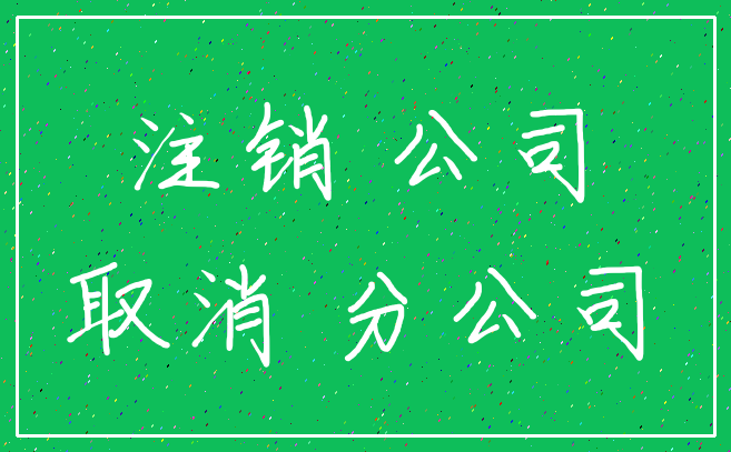 注销 公司_取消 分公司