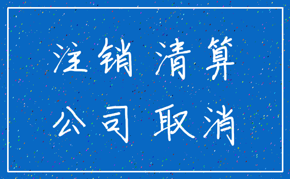 注销 清算_公司 取消