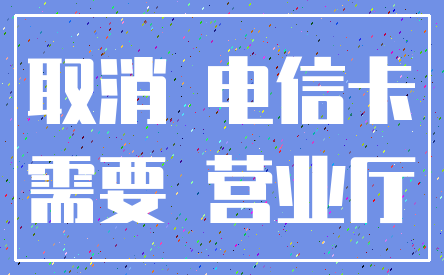取消 电信卡_需要 营业厅