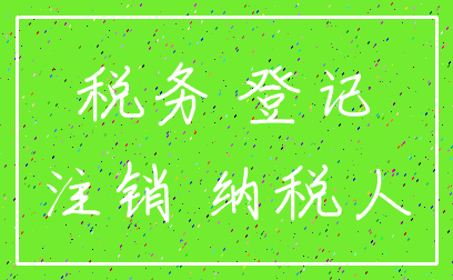 税务 登记_注销 纳税人