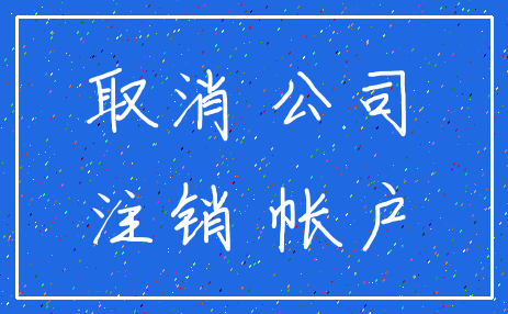 取消 公司_注销 帐户