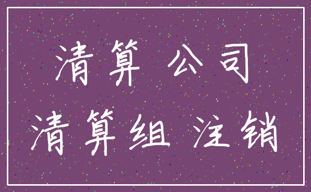 清算 公司_清算组 注销