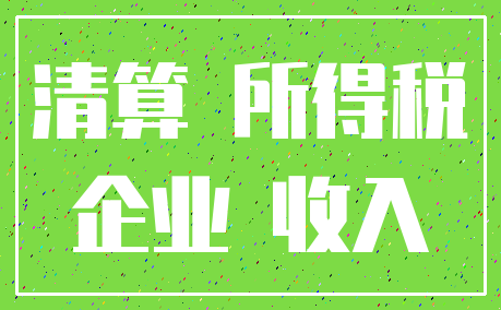 清算 所得税_企业 收入
