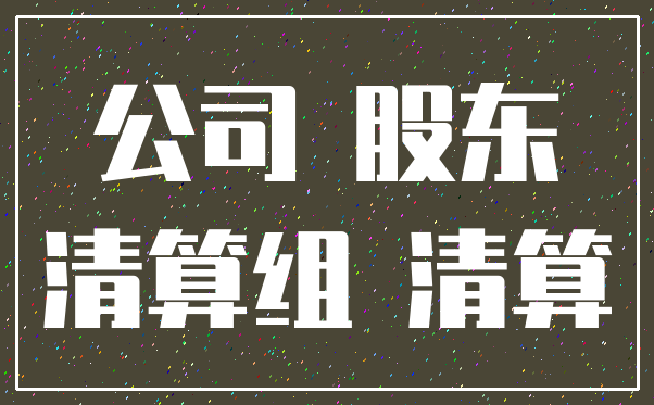 公司 股东_清算组 清算