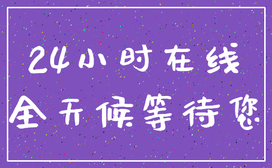 24小时在线_全天候等待您