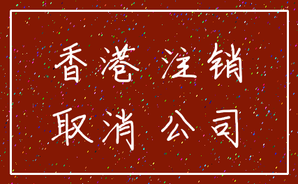香港 注销_取消 公司