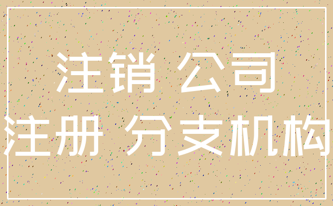 注销 公司_注册 分支机构