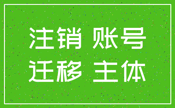 注销 账号_迁移 主体