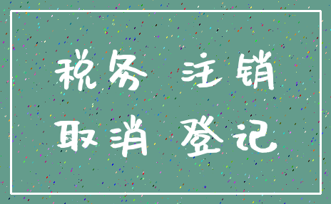 税务 注销_取消 登记