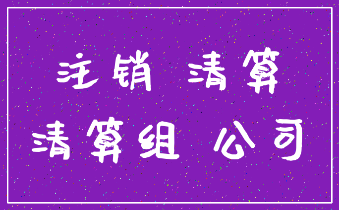 注销 清算_清算组 公司