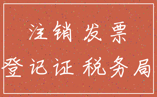 注销 发票_登记证 税务局