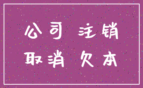 公司 注销_取消 欠本
