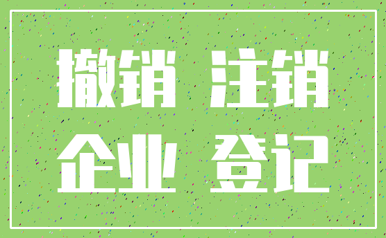 撤销 注销_企业 登记