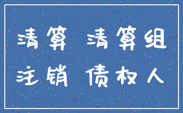 清算 清算组_注销 债权人