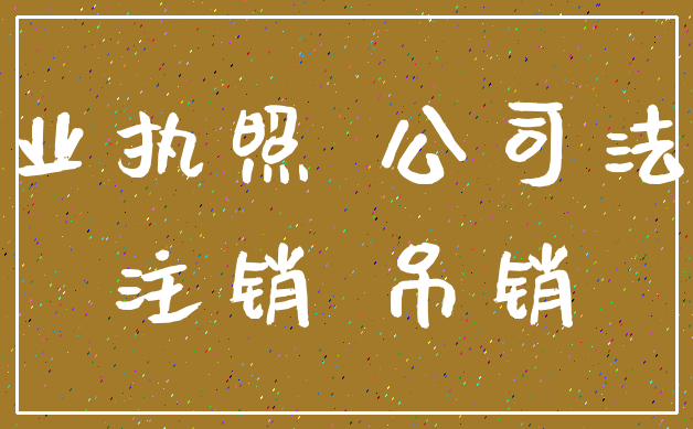 营业执照 公司法人_注销 吊销