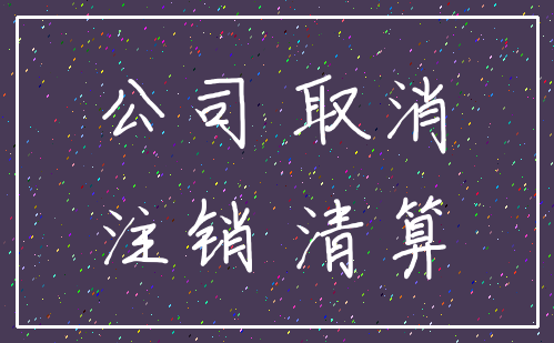 公司 取消_注销 清算