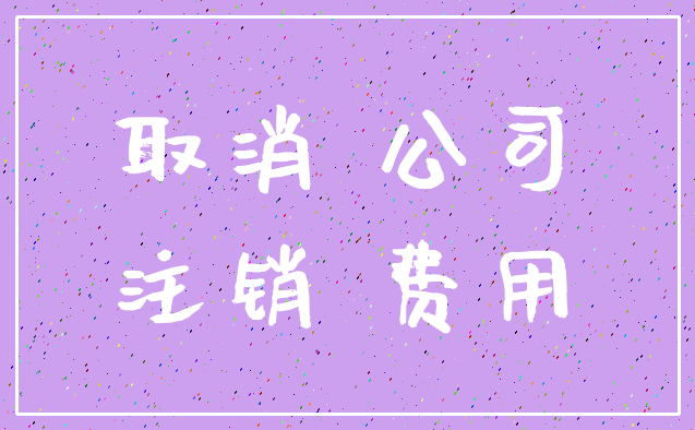 取消 公司_注销 费用